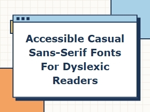 Fonts for Dyslexia: Casual Sans-Serifs That Are Accessible